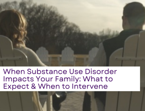 When Substance Use Disorder Impacts Your Family: What to Expect & When to Intervene When Someone You Love Struggles